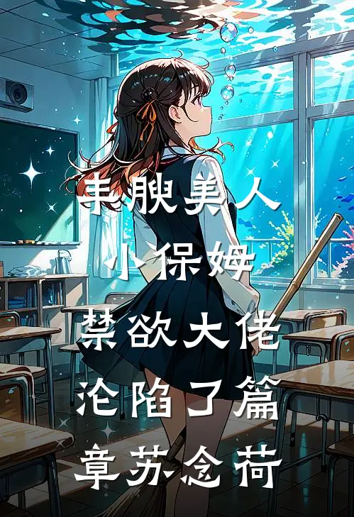 丰腴美人小保姆，禁欲大佬沦陷了篇章苏念荷