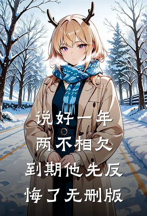 说好一年两不相欠，到期他先反悔了无删版