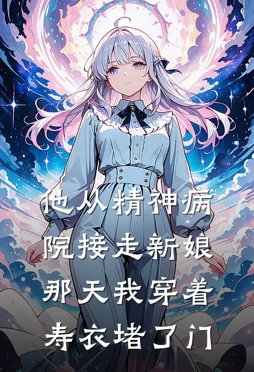 他从精神病院接走新娘那天我穿着寿衣堵了门