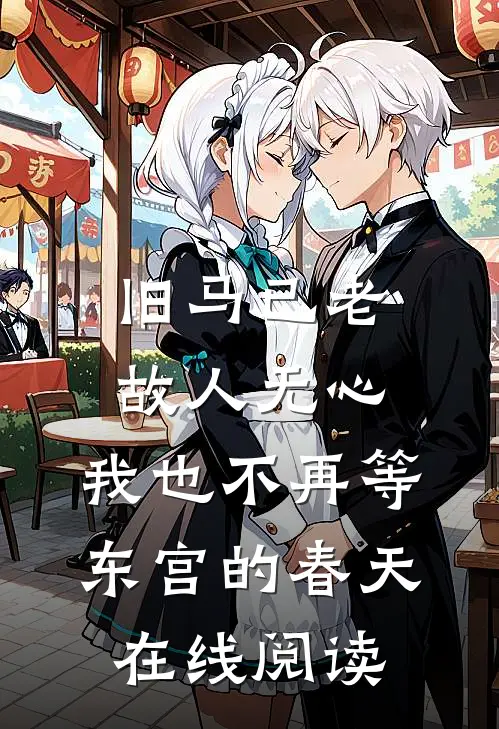 旧马已老，故人无心，我也不再等东宫的春天在线阅读
