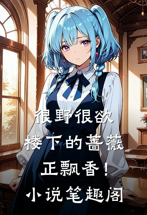很野很欲，楼下的蔷薇正飘香！小说笔趣阁