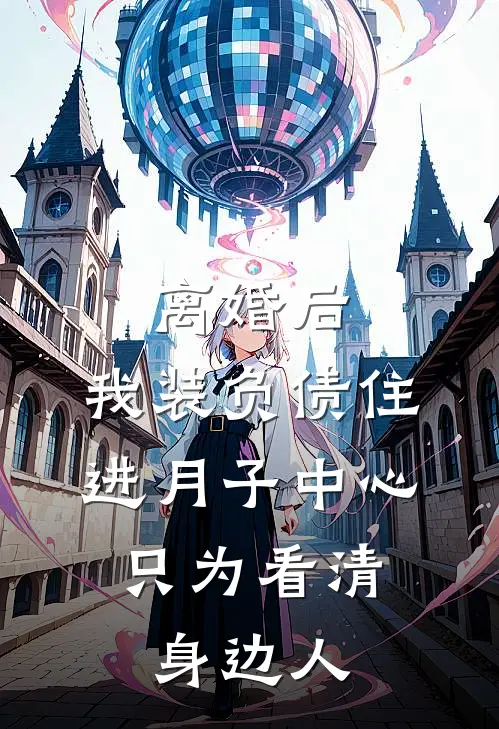 离婚后，我装负债住进月子中心，只为看清身边人