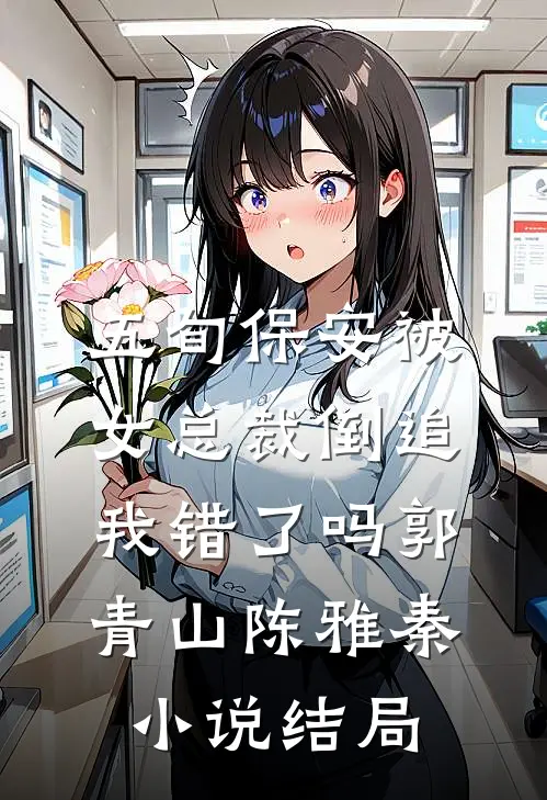 五旬保安被女总裁倒追，我错了吗郭青山陈雅秦小说结局