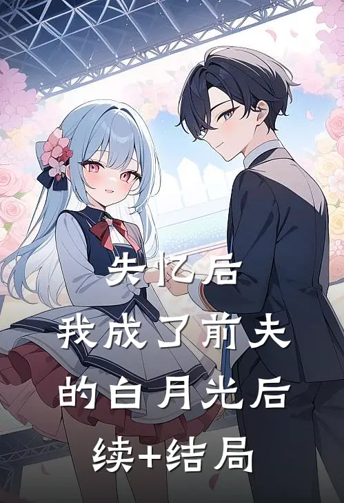 失忆后，我成了前夫的白月光后续+结局