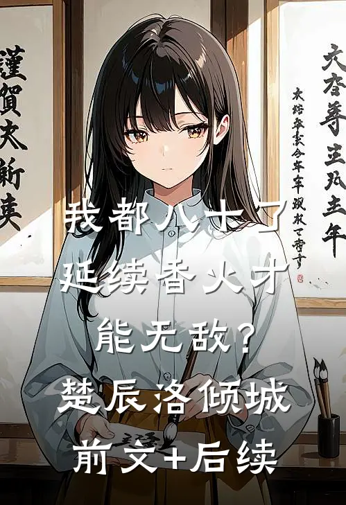 我都八十了，延续香火才能无敌？楚辰洛倾城前文+后续