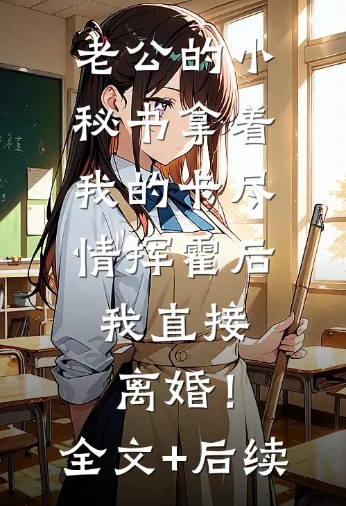 老公的小秘书拿着我的卡尽情挥霍后，我直接离婚！全文+后续