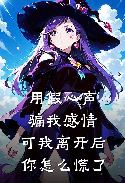 用假心声骗我感情，可我离开后你怎么慌了