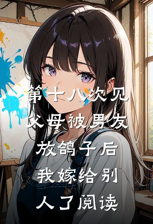 第十八次见父母被男友放鸽子后，我嫁给别人了阅读