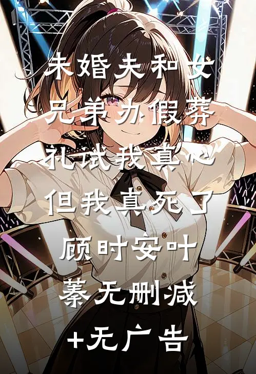 未婚夫和女兄弟办假葬礼试我真心，但我真死了顾时安叶蓁无删减+无广告