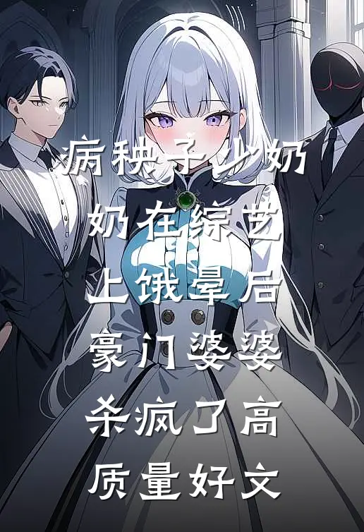 病秧子少奶奶在综艺上饿晕后，豪门婆婆杀疯了高质量好文