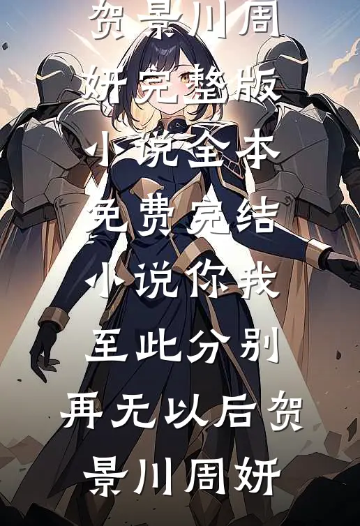 你我至此分别，再无以后贺景川周妍完整版小说_全本免费完结小说你我至此分别，再无以后(贺景川周妍)