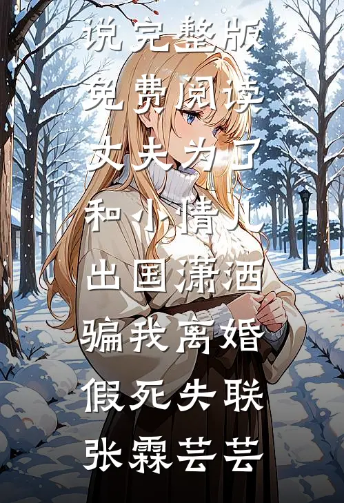 丈夫为了和小情儿出国潇洒，骗我离婚假死失联(张霖芸芸)最热门小说_小说完整版免费阅读丈夫为了和小情儿出国潇洒，骗我离婚假死失联(张霖芸芸)