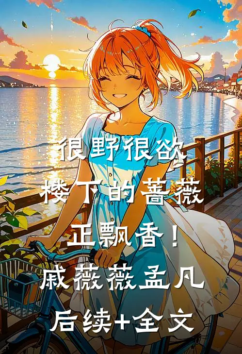 很野很欲，楼下的蔷薇正飘香！戚薇薇孟凡后续+全文