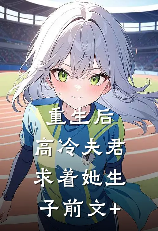 重生后，高冷夫君求着她生子前文+