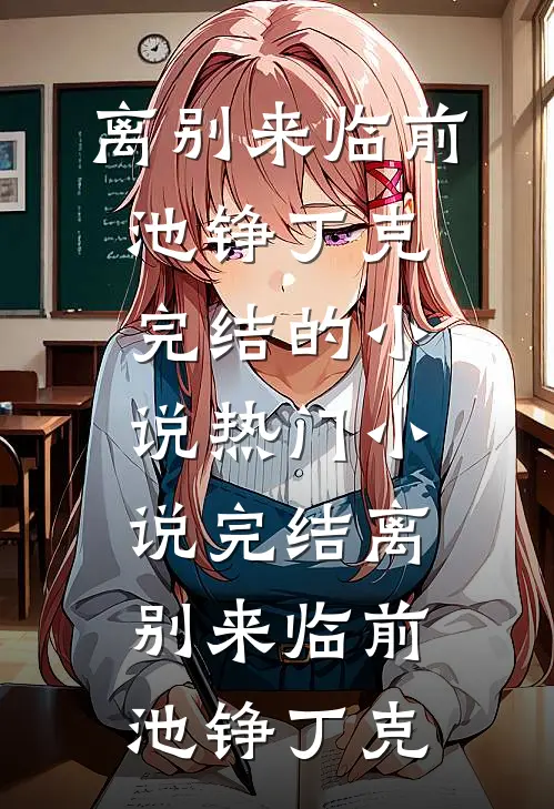 离别来临前池铮丁克完结的小说_热门小说完结离别来临前(池铮丁克)