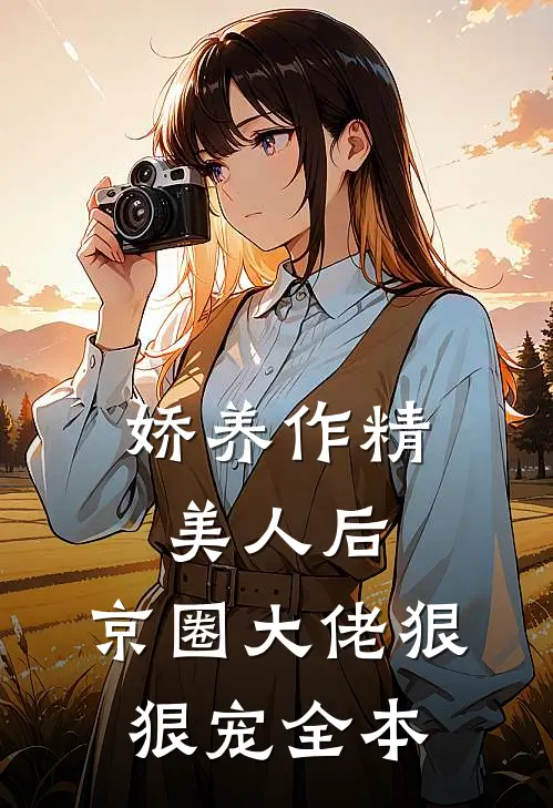 娇养作精美人后，京圈大佬狠狠宠全本