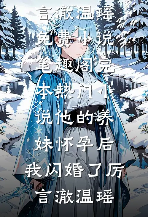 他的养妹怀孕后，我闪婚了厉言澈温瑶免费小说笔趣阁_完本热门小说他的养妹怀孕后，我闪婚了(厉言澈温瑶)
