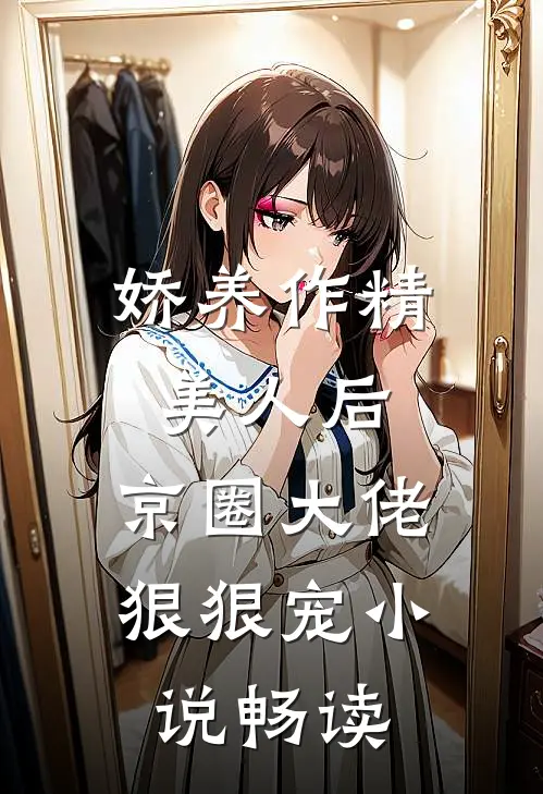 娇养作精美人后，京圈大佬狠狠宠小说畅读