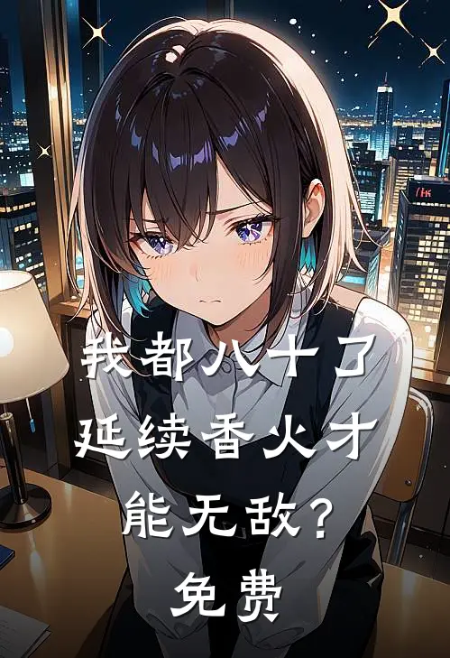 我都八十了，延续香火才能无敌？免费