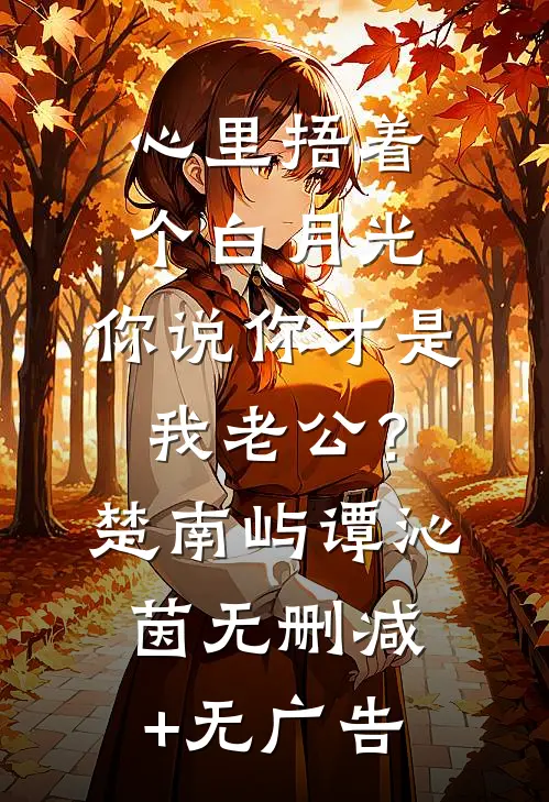 心里捂着个白月光，你说你才是我老公？楚南屿谭沁茵无删减+无广告