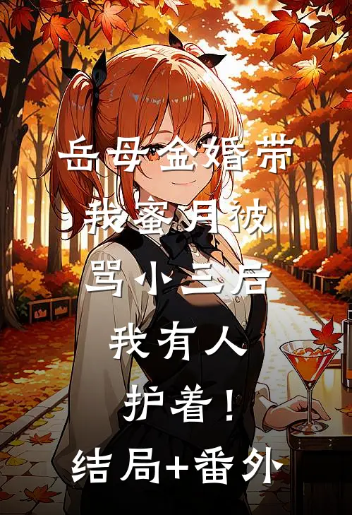 岳母金婚带我蜜月被骂小三后，我有人护着！结局+番外