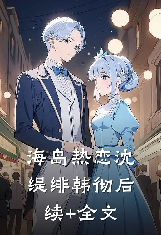 海岛热恋沈缇绯韩彻后续+全文