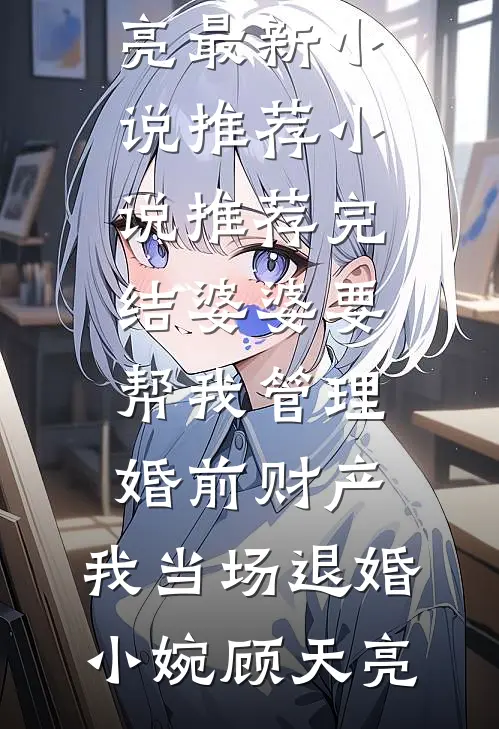 婆婆要帮我管理婚前财产，我当场退婚(小婉顾天亮)最新小说推荐_小说推荐完结婆婆要帮我管理婚前财产，我当场退婚(小婉顾天亮)