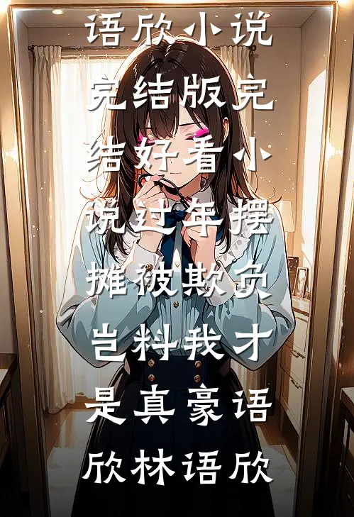过年摆摊被欺负，岂料我才是真豪(语欣林语欣)小说完结版_完结好看小说过年摆摊被欺负，岂料我才是真豪(语欣林语欣)