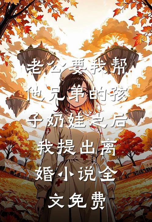 老公要我帮他兄弟的孩子奶娃之后，我提出离婚小说全文免费