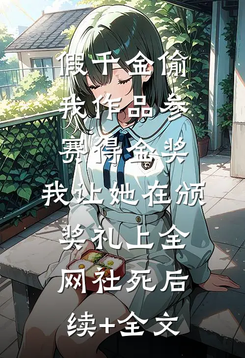 假千金偷我作品参赛得金奖，我让她在颁奖礼上全网社死后续+全文