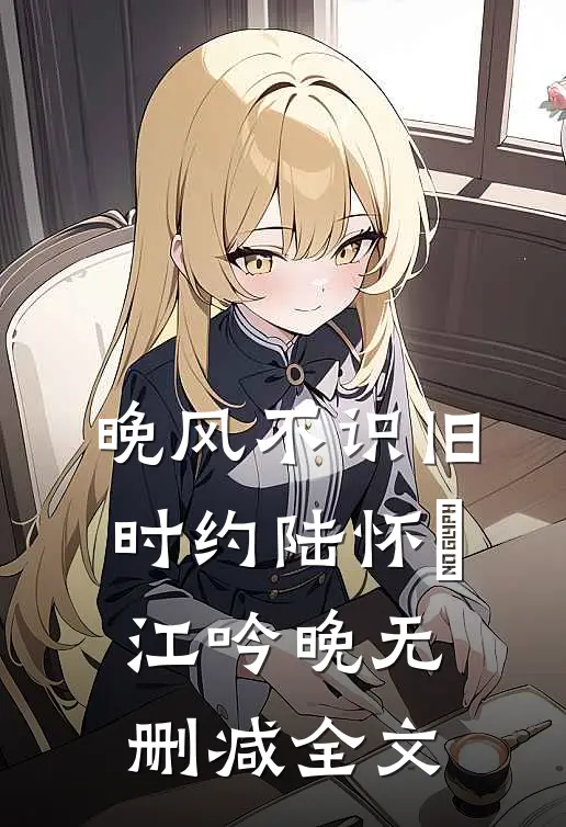 晚风不识旧时约陆怀璟江吟晚无删减全文