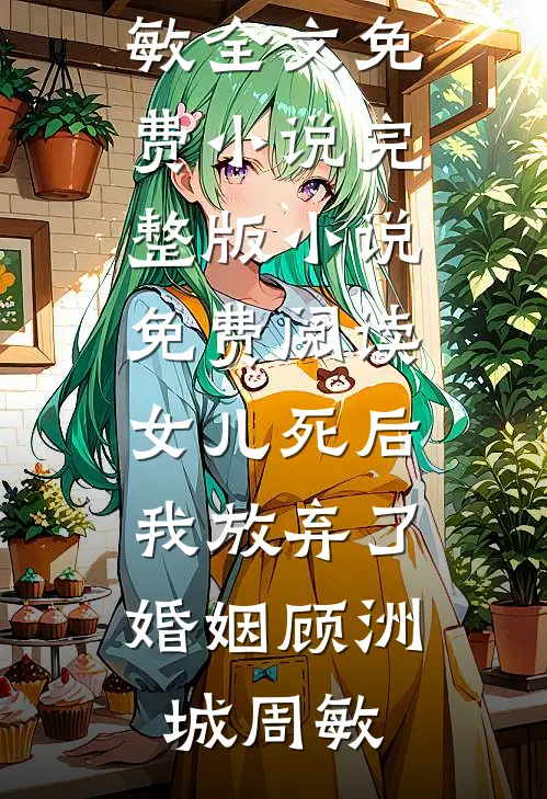 女儿死后，我放弃了婚姻(顾洲城周敏)全文免费小说_完整版小说免费阅读女儿死后，我放弃了婚姻(顾洲城周敏)