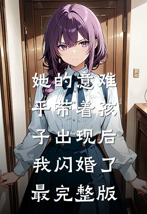 她的意难平带着孩子出现后，我闪婚了最完整版