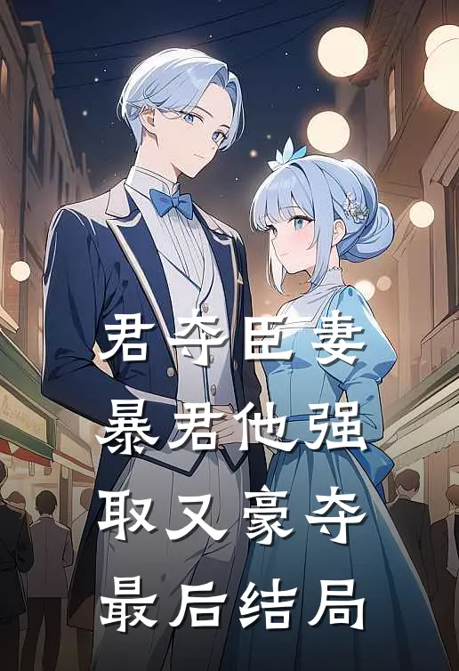 君夺臣妻，暴君他强取又豪夺最后结局
