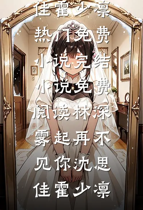 林深雾起再不见你沈思佳霍少凛热门免费小说_完结小说免费阅读林深雾起再不见你沈思佳霍少凛