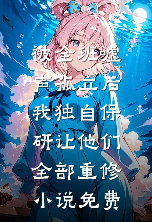 被全班“嘘”声孤立后，我独自保研让他们全部重修小说免费