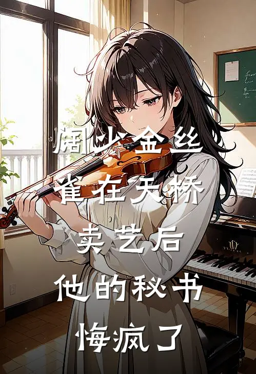 阔少金丝雀在天桥卖艺后，他的秘书悔疯了