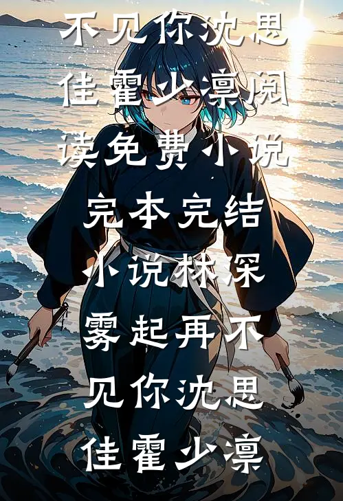 林深雾起再不见你(沈思佳霍少凛)阅读免费小说_完本完结小说林深雾起再不见你沈思佳霍少凛