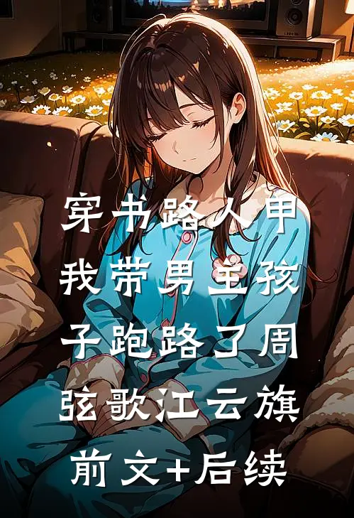 穿书路人甲，我带男主孩子跑路了周弦歌江云旗前文+后续