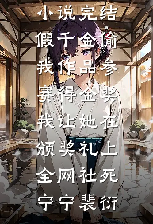 假千金偷我作品参赛得金奖，我让她在颁奖礼上全网社死(宁宁裴衍)完结免费小说_免费小说完结假千金偷我作品参赛得金奖，我让她在颁奖礼上全网社死宁宁裴衍