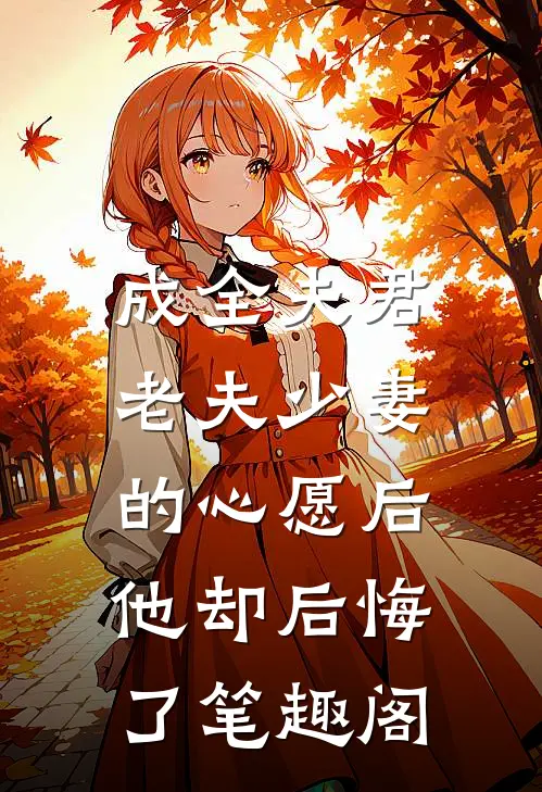 成全夫君老夫少妻的心愿后，他却后悔了笔趣阁