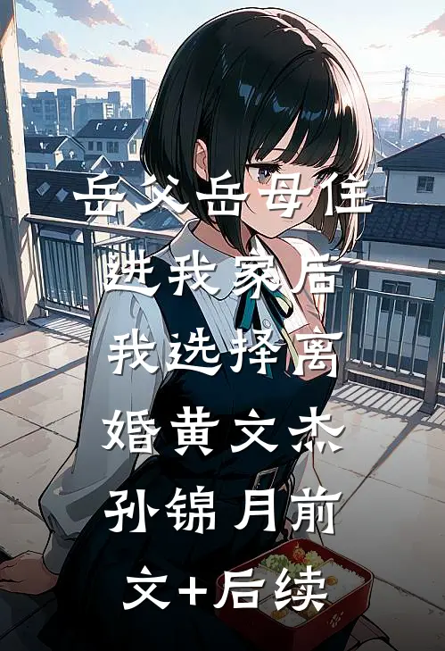 岳父岳母住进我家后，我选择离婚黄文杰孙锦月前文+后续