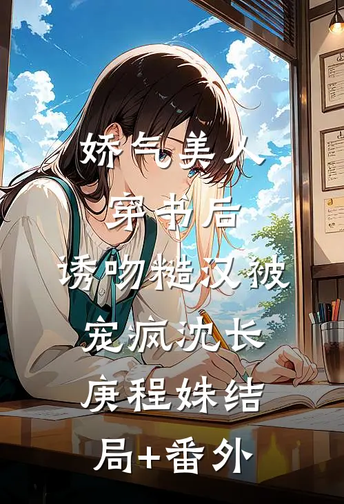 娇气美人穿书后，诱吻糙汉被宠疯沈长庚程姝结局+番外