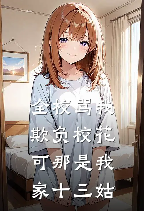 全校骂我欺负校花，可那是我家十三姑
