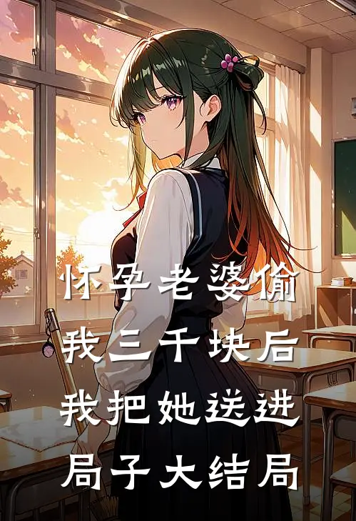怀孕老婆偷我三千块后，我把她送进局子大结局