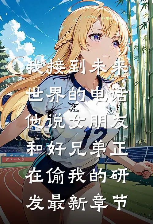 我接到未来世界的电话，他说女朋友和好兄弟正在偷我的研发最新章节