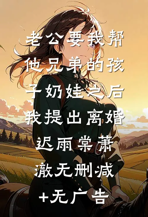 老公要我帮他兄弟的孩子奶娃之后，我提出离婚迟雨棠萧澈无删减+无广告
