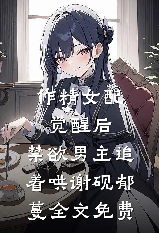 作精女配觉醒后，禁欲男主追着哄谢砚郁蔓全文免费
