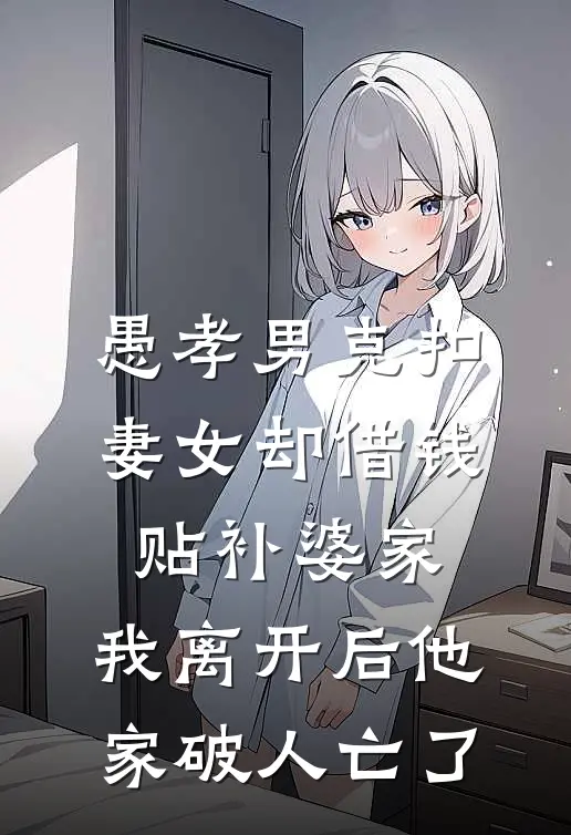 愚孝男克扣妻女却借钱贴补婆家，我离开后他家破人亡了