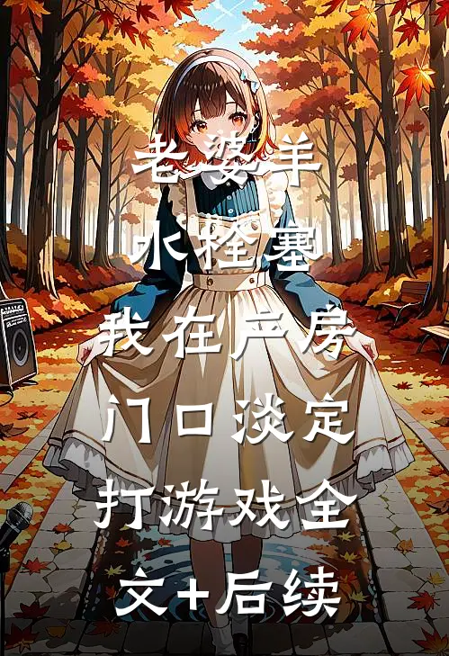 老婆羊水栓塞，我在产房门口淡定打游戏全文+后续
